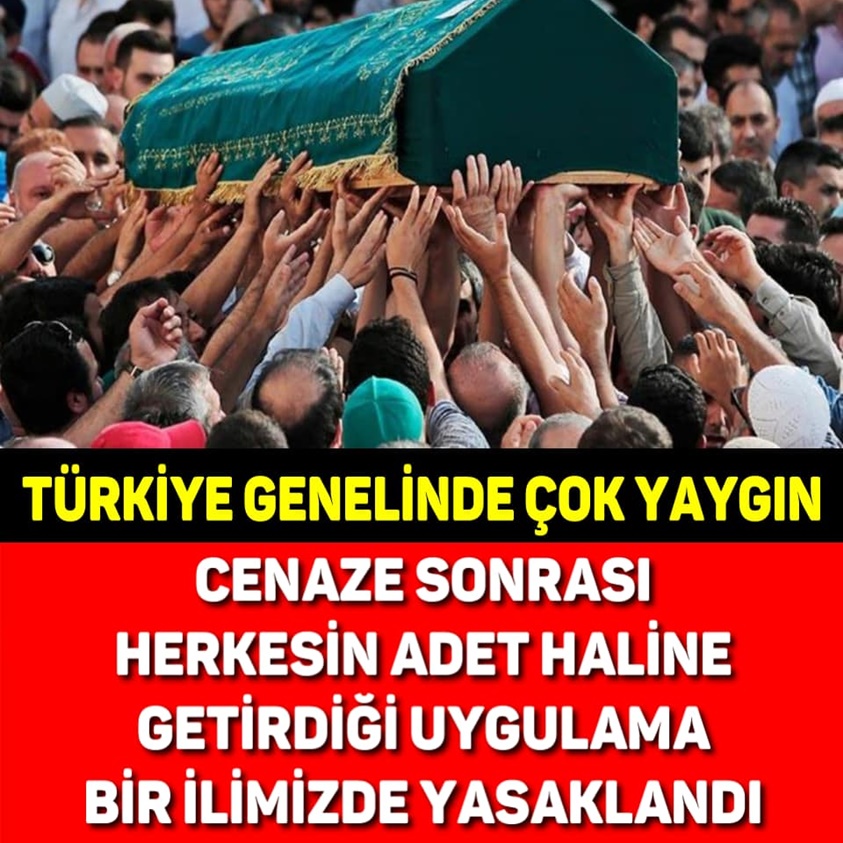 CENAZE SONRASI HERKESİN ADET HALİNE GETİRDİĞİ UYGULAMA BİR İLİMİZDE YASAKLANDI