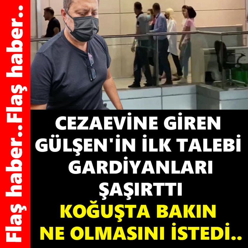 CEZAEVİNE GİREN GÜLŞEN'İN İLK TALEBİ GARDİYANLARI ŞAŞIRTTI