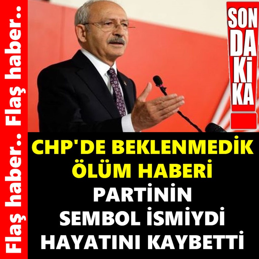 CHP'DE BEKLENMEDİK ÖLÜM HABERİ PARTİNİN SEMBOL İSMİYDİ HAYATINI KAYBETTİ