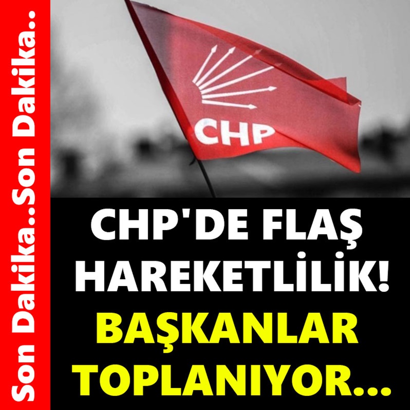 CHP'DE FLAŞ HAREKETLİLİK BAŞKANLAR TOPLANIYOR