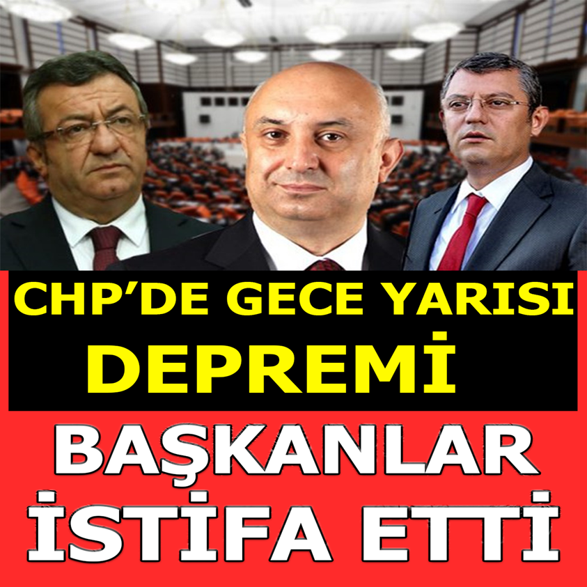 CHP'DE GECE YARISI DEPREMİ BAŞKANLAR İSTİFA ETTİ!