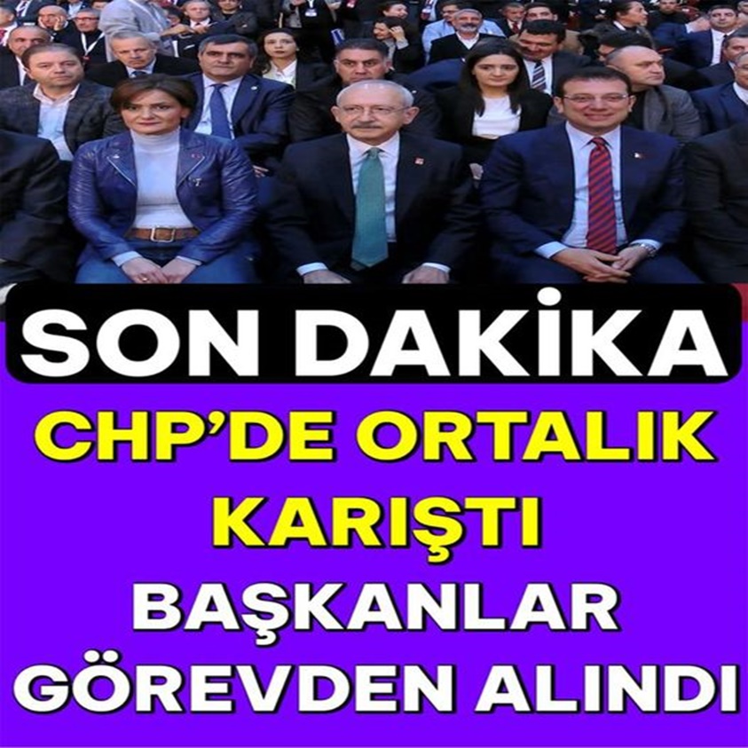 CHP'DE ORTALIK KARIŞTI BAŞKANLAR GÖREVDEN ALINDI