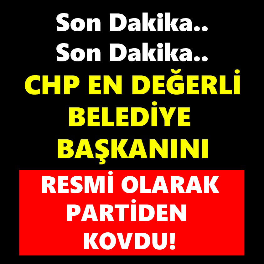 CHP EN DEĞERLİ BELEDİYE BAŞKANINI RESMİ OLARAK PARTİDEN KOVDU