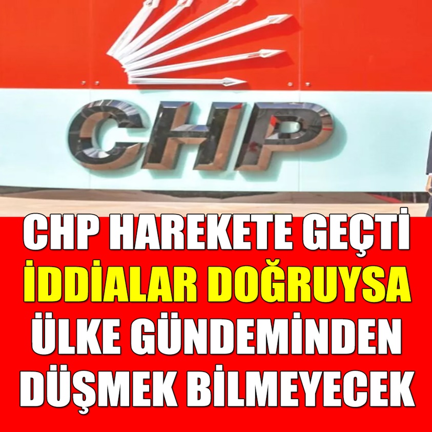 CHP HAREKETE GEÇTİ İDDİALARA DOĞRUYSA ÜLKE GÜNDEMİNDEN DÜŞMEK BİLMEYECEK