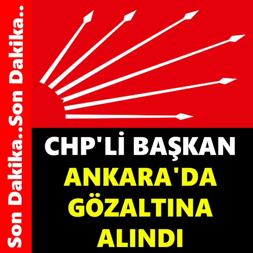 CHP'Lİ BAŞKAN ANKARA'DA GÖZALTINA ALINDI