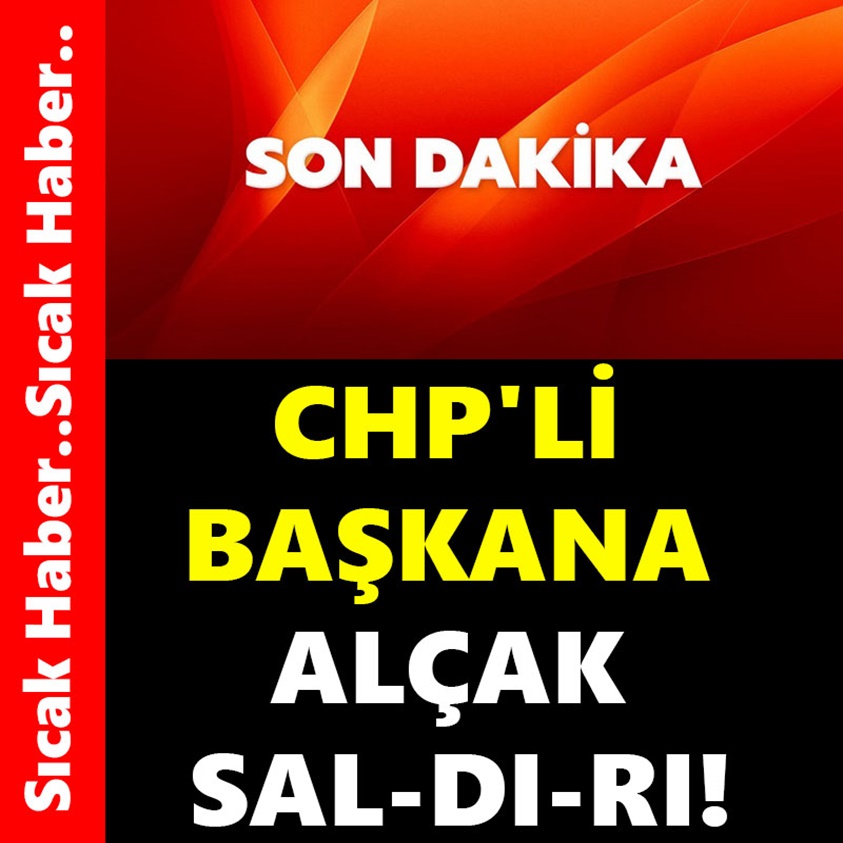 CHP'Lİ BAŞKANA ALÇAK SALDIRI!