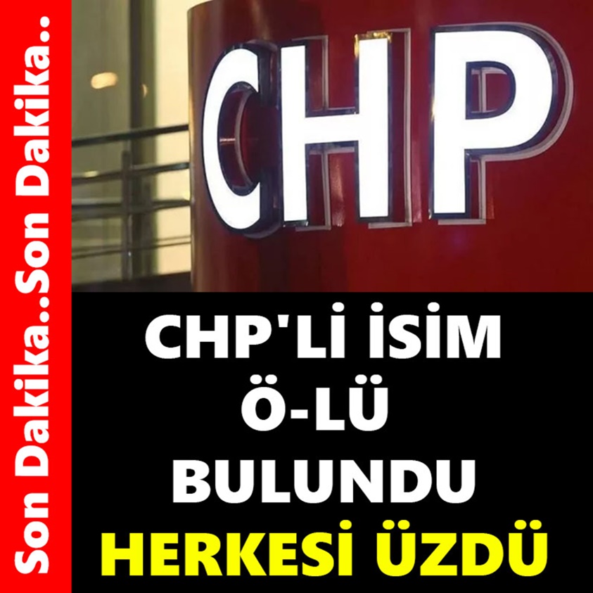 CHP'Lİ İSİM ÖLÜ BULUNDU HERKESİ ÜZDÜ