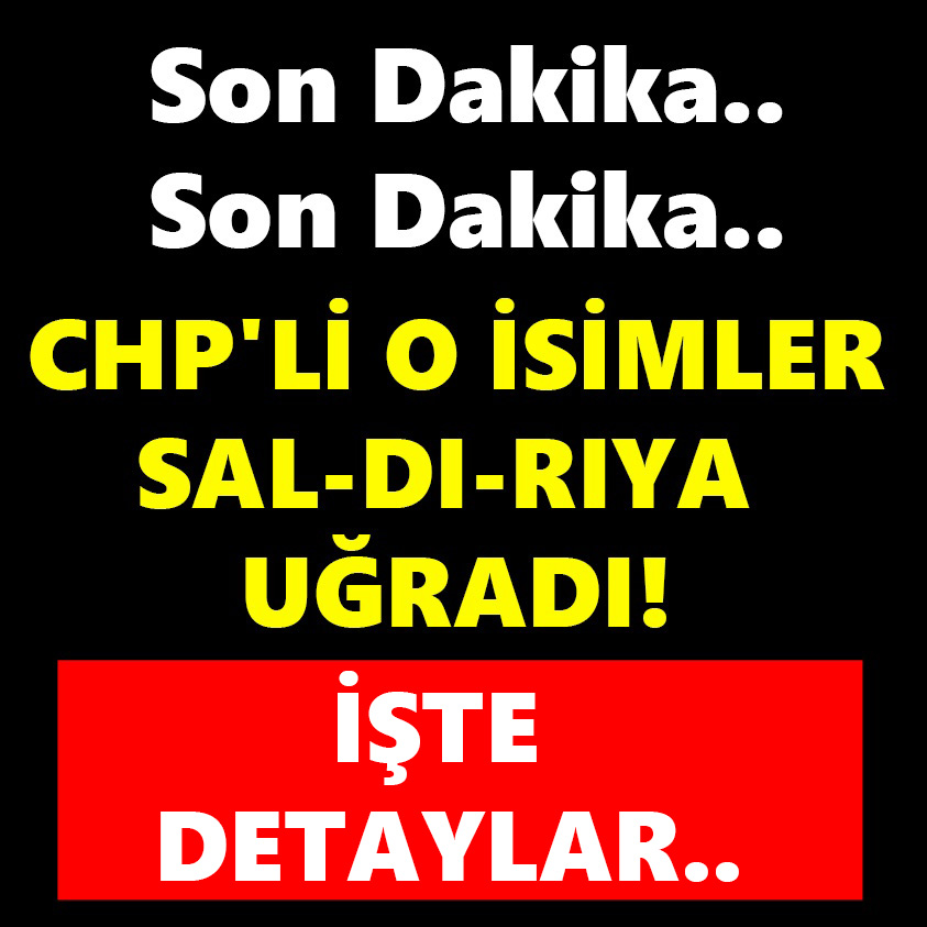 CHP'Lİ O İSİM SAL-DI-RIYA UĞRADI İŞTE DETAYLAR!