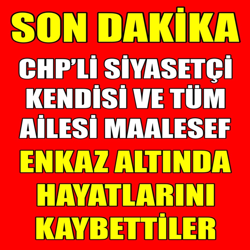 CHP'Lİ SİYASETÇİ KENDİSİ VE TÜM AİLESİ MAALESEF ENKAZ ALTINDA HAYATLARINI KAYBETTİLER