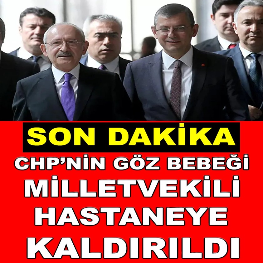 CHP'NİN GÖZ BEBEĞİ MİLLETVEKİLİ HASTANEYE KALDIRILDI