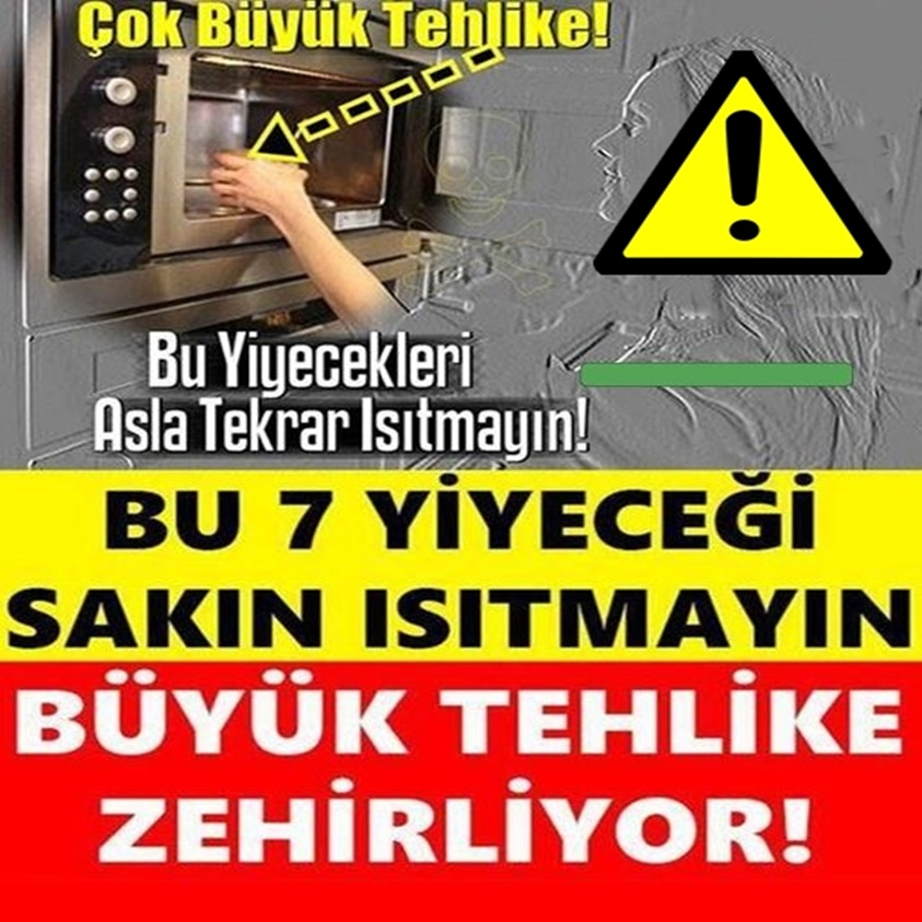 ÇOK BÜYÜK TEHLİKE! BU 7 YİYECEĞİ SAKIN ISITMAYIN 