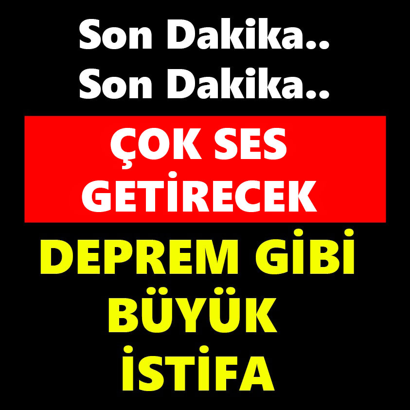 ÇOK SES GETİRECEK DEPREM GİBİ BÜYÜK İSTİFA 