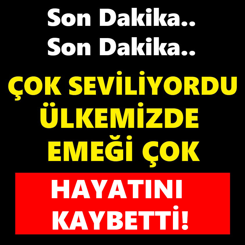 ÇOK SEVİLİYORDU ÜLKEMİZDE EMEĞİ ÇOK HAYATINI KAYBETTİ