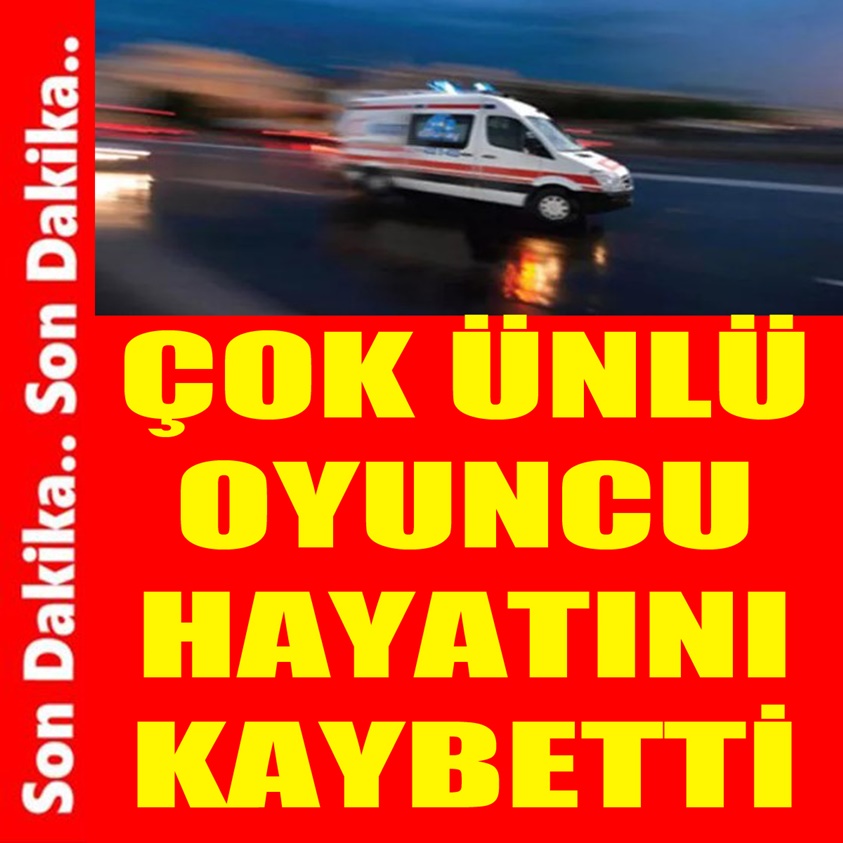 ÇOK ÜNLÜ OYUNCU HAYATINI KAYBETTİ