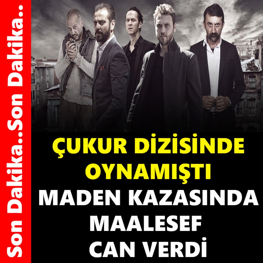 ÇUKUR DİZİSİNDE OYNAMIŞTI MADEN KAZASINDA MAALESEF CAN VERDİ!