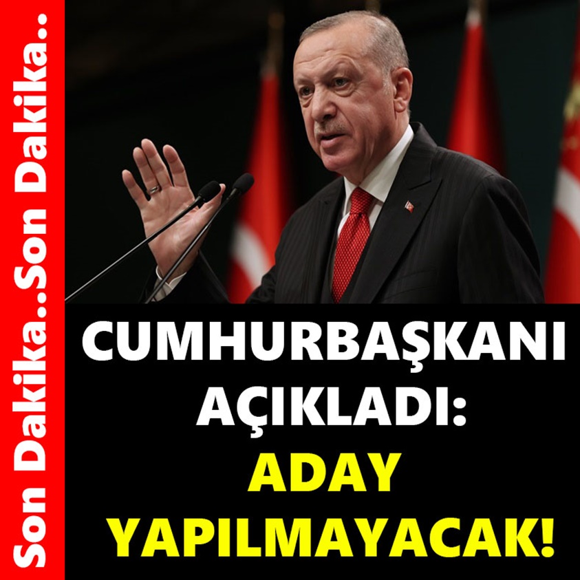 CUMHURBAŞKANI AÇIKLADI ADAY YAPILMAYACAK!