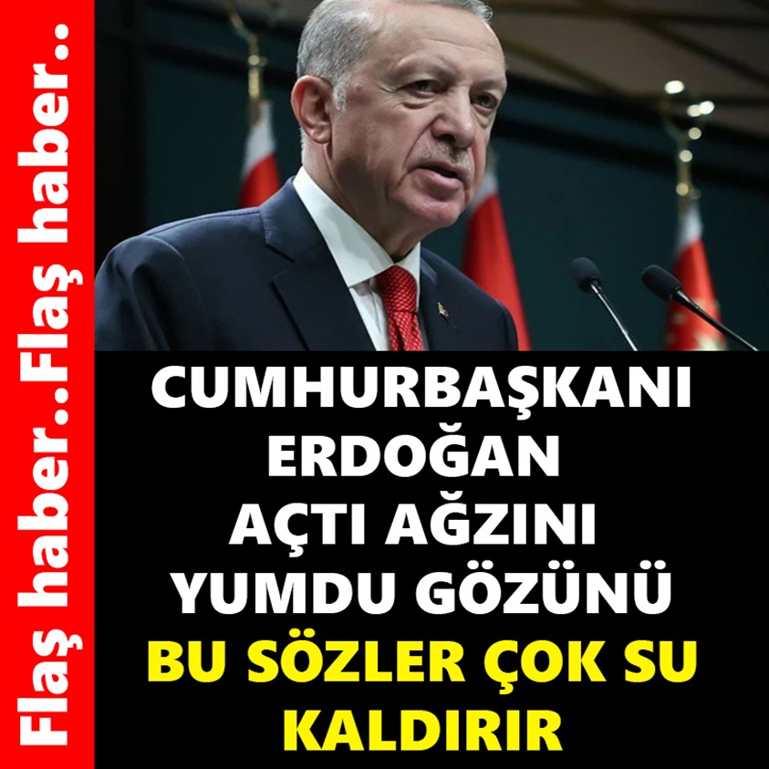 CUMHURBAŞKANI ERDOĞAN AÇTI AĞZINI YUMDU GÖZÜNÜ