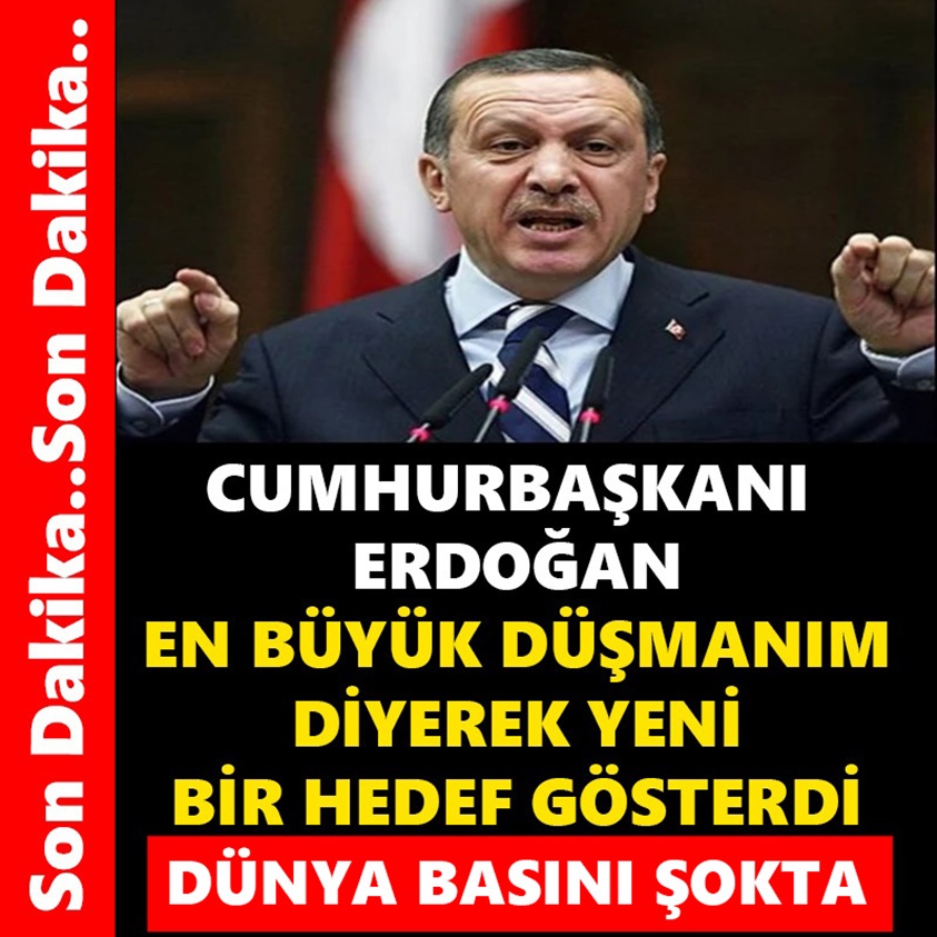 CUMHURBAŞKANI ERDOĞAN EN BÜYÜK DÜŞMANIM DİYEREK YENİ BİR HEDEF GÖSTERDİ