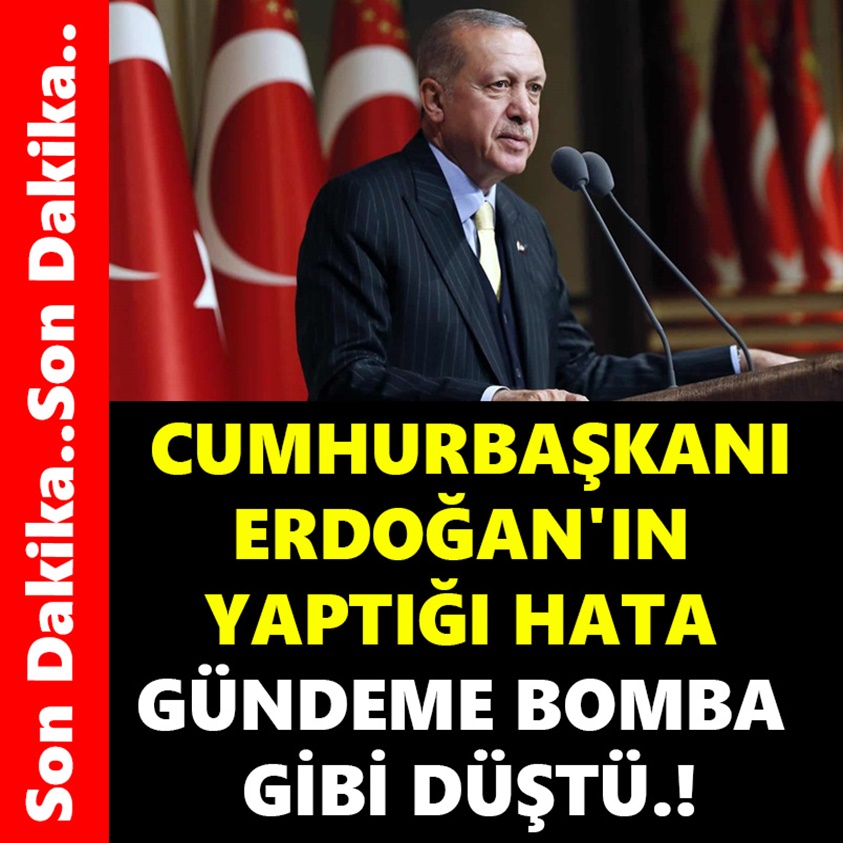 CUMHURBAŞKANI ERDOĞAN'IN YAPTIĞI HATA GÜNDEME BOMBA GİBİ DÜŞTÜ