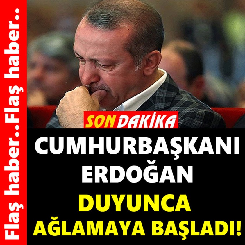 CUMHURBAŞKANI ERDOĞAN DUYUCA AĞLAMAYA BAŞLADI