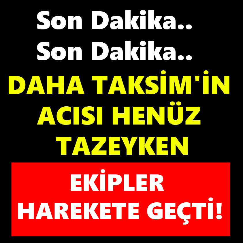 DAHA TAKSİM'İN ACISI HENÜZ TAZEYKEN EKİPLER HAREKETE GEÇTİ