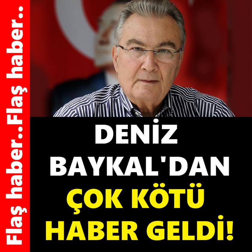 DENİZ BAYKAL'DAN ÇOK KÖTÜ HABER GELDİ!