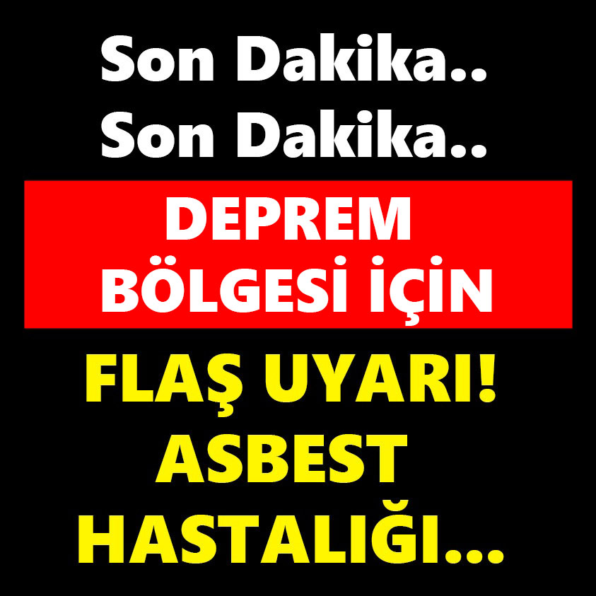 DEPREM BÖLGESİ İÇİN FLAŞ UYARI ASBEST HASTALIĞI