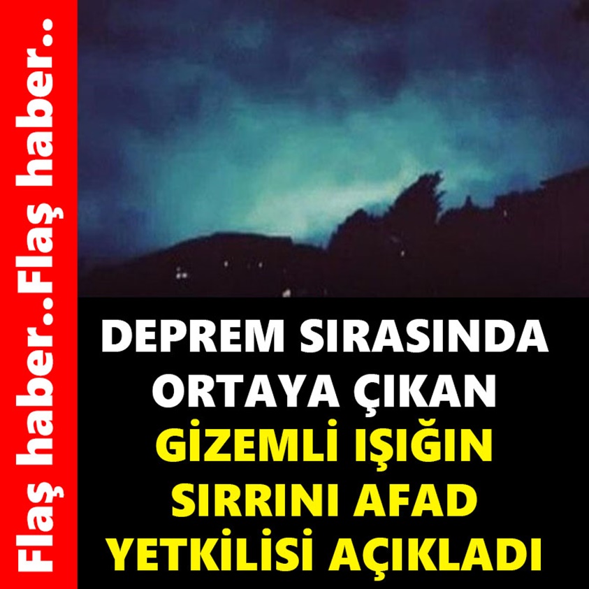 DEPREM SIRASINDA ORTAYA ÇIKAN GİZEMLİ IŞIĞIN SIRRINI AFAD YETKİLİSİ AÇIKLADI