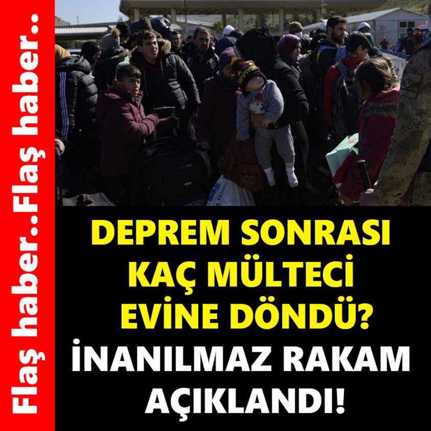 DEPREM SONRASI KAÇ MÜLTECİ EVİNE DÖNDÜ İNANILMAZ RAKAM AÇIKLANDI