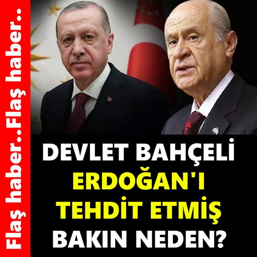 DEVLET BAHÇELİ ERDOĞAN'I TEHDİT ETMİŞ BAKIN NEDEN