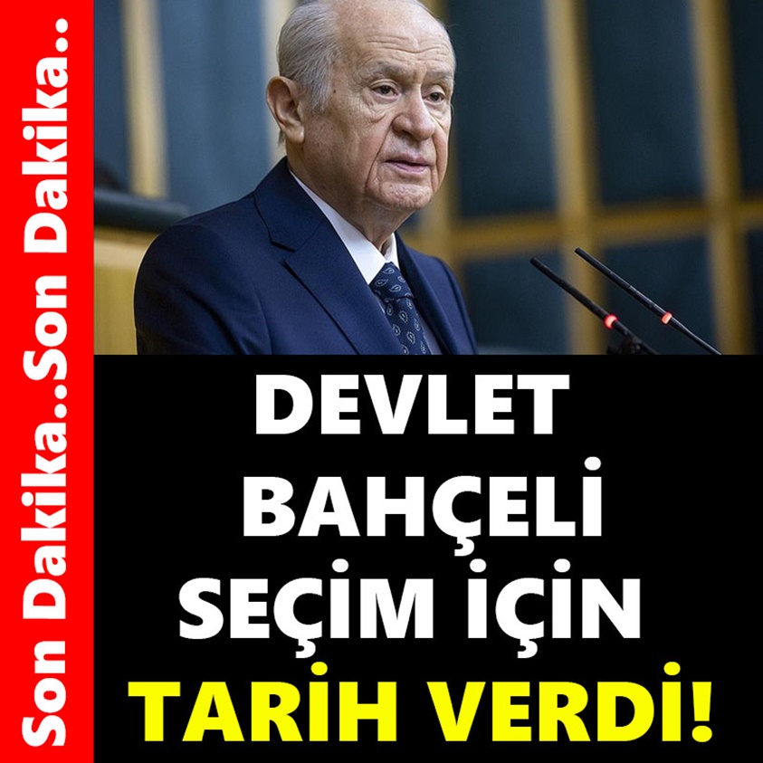 DEVLET BAHÇELİ SEÇİM İÇİN TARİH VERDİ!