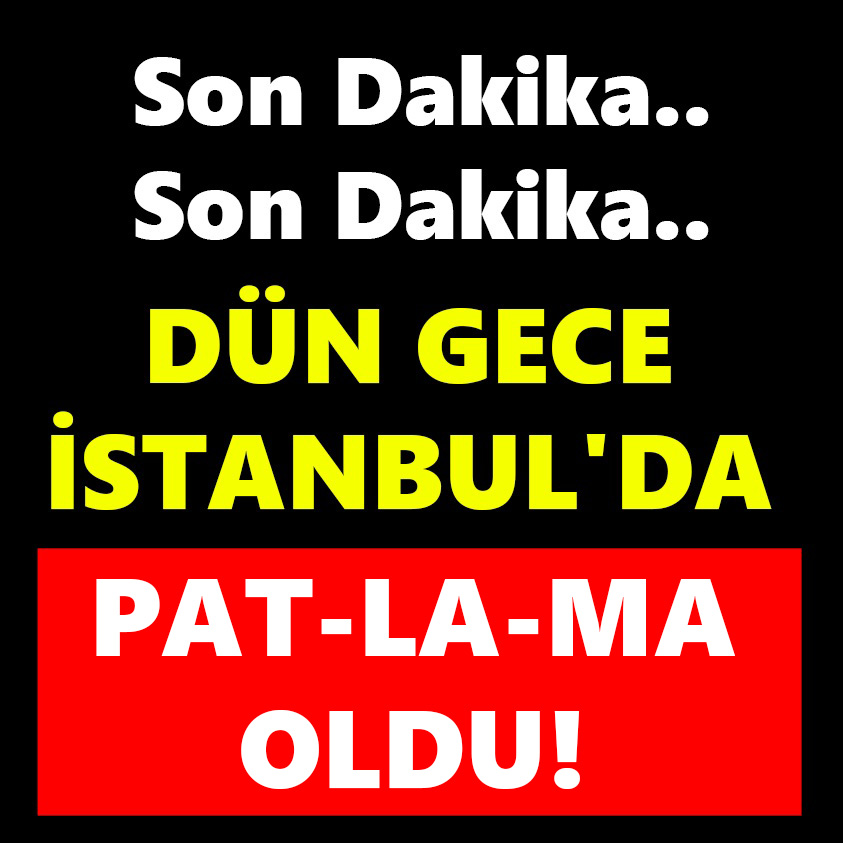 DÜN GECE İSTANBUL'DA PAT-LA-MA OLDU!