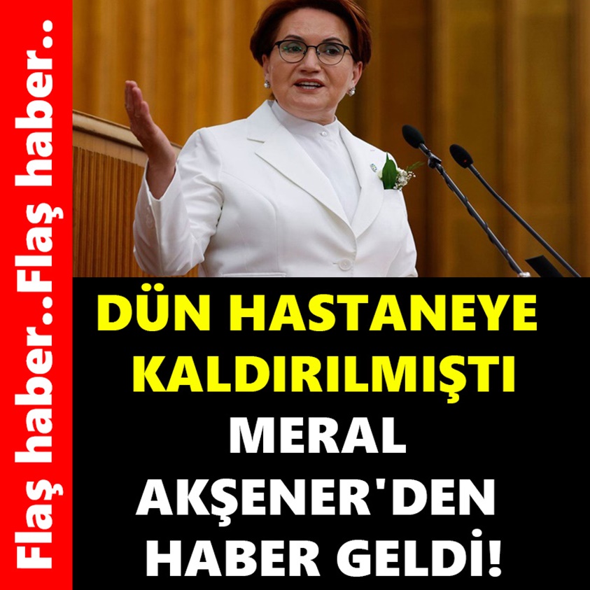 DÜN HASTANEYE KALDIRILMIŞTI MERAL AKŞENER'DEN HABER GELDİ!