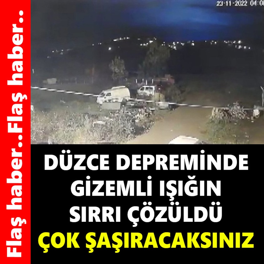 DÜZCE DEPREMİNDE GİZEMLİ IŞIĞIN SIRRI ÇÖZÜLDÜ