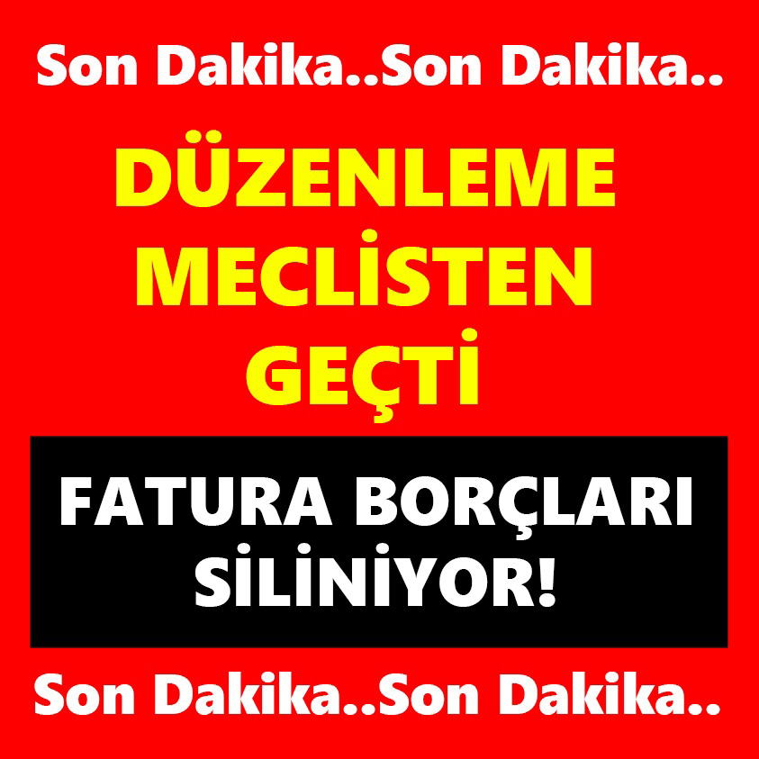 DÜZENLEME MECLİSTEN GEÇTİ FATURA BORÇLARI SİLİNİYOR