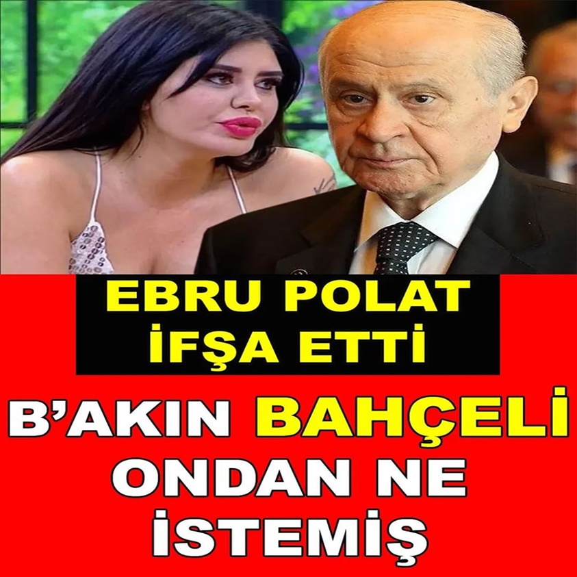 EBRU POLAT İFŞA ETTİ BAKIN BAHÇELİ ONDAN NE İSTEMİŞ