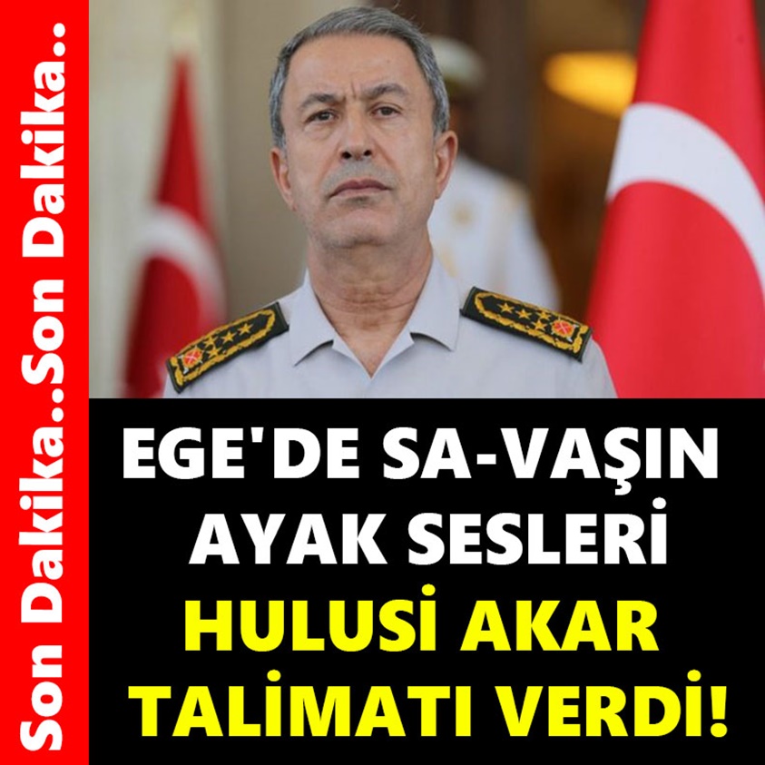 EGE'DE SA-VAŞIN AYAK SESLERİ HULUSİ AKAR TALİMATI VERDİ!