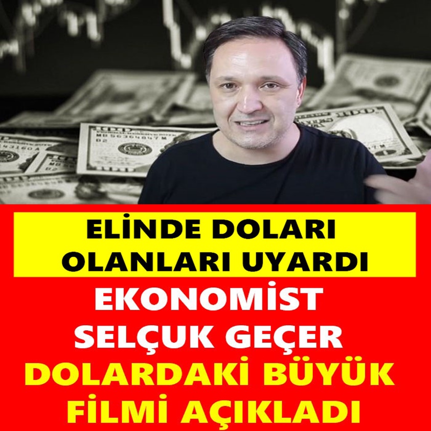 EKONOMİST SELÇUK GEÇER DOLARDAKİ BÜYÜK FİLMİ AÇIKLADI