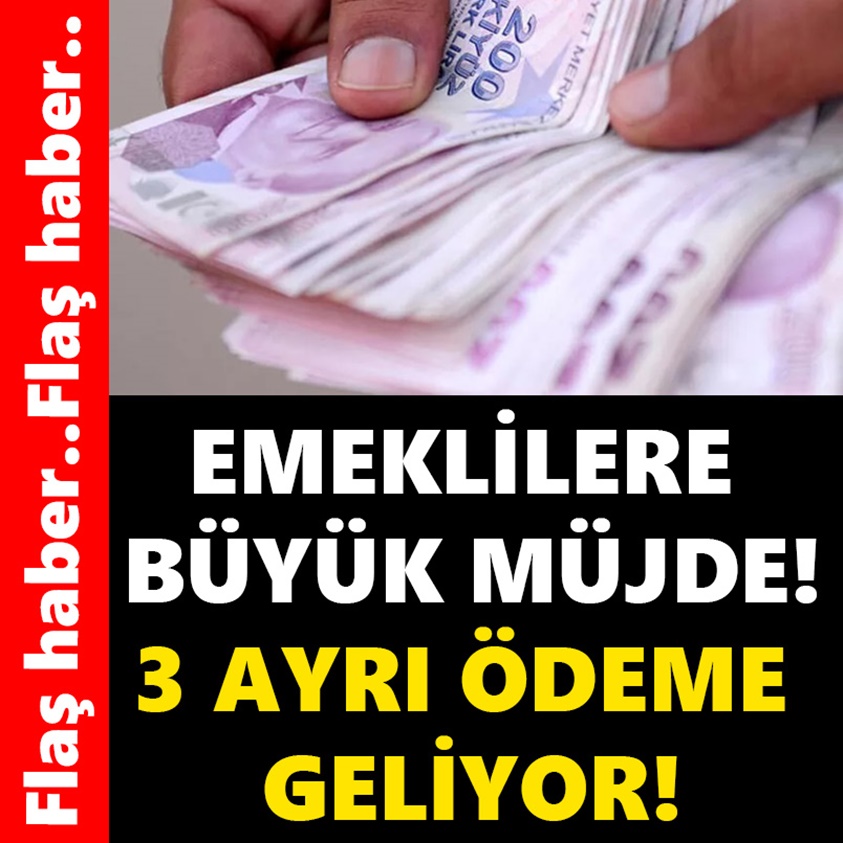 EMEKLİLERE BÜYÜK MÜJDE 3 AYRI ÖDEME GELİYOR!