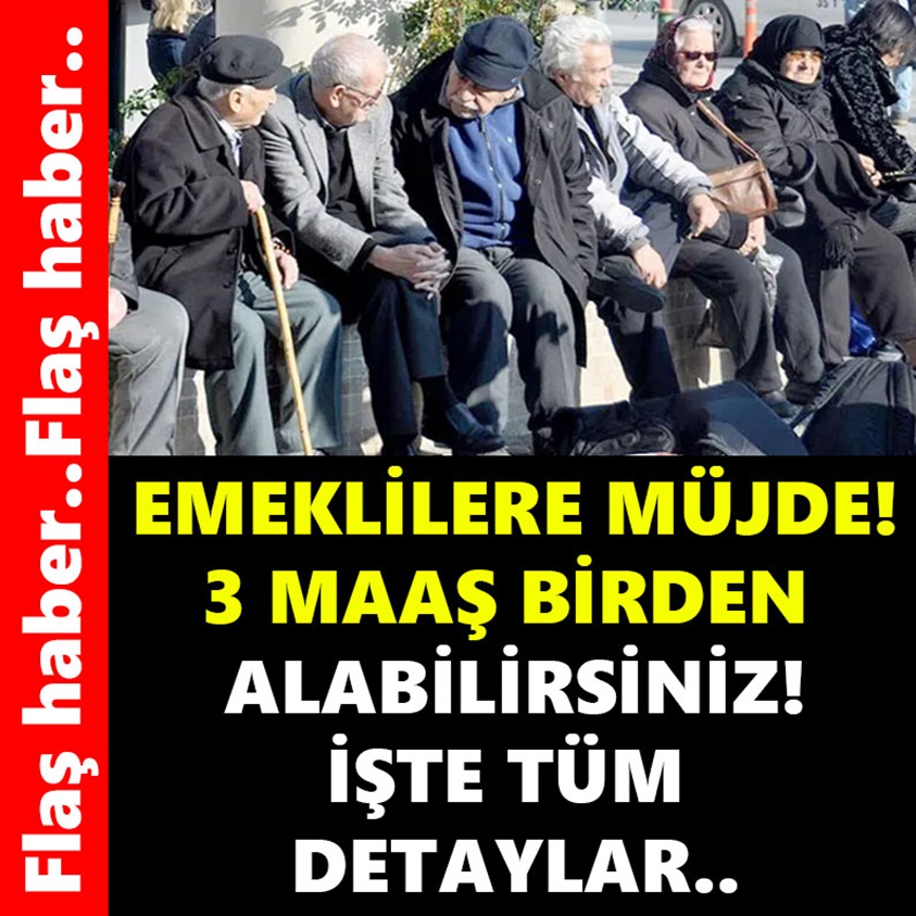 EMEKLİLERE MÜJDE 3 MAAŞ BİRDEN ALABİLİRSİNİZ!