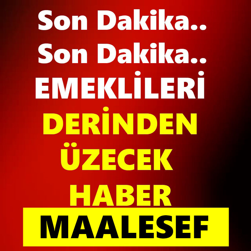 EMEKLİLERİ DERİNDEN ÜZECEK HABER MAALESEF