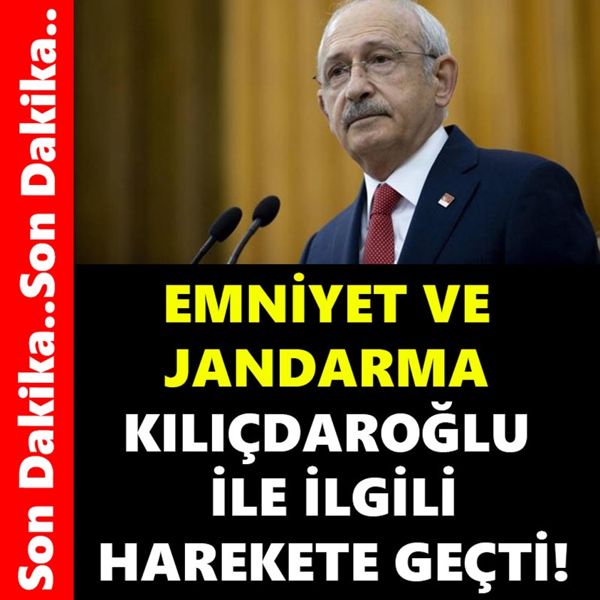 EMNİYET VE JANDARMA KILIÇDAROĞLU İLE İLGİLİ HAREKETE GEÇTİ