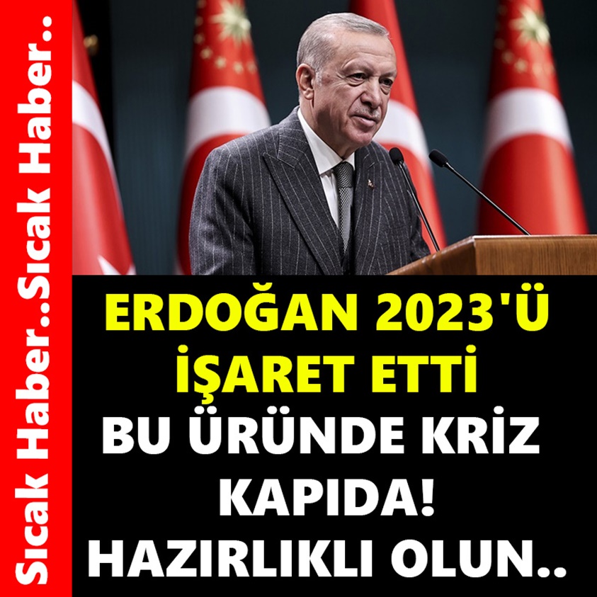 ERDOĞAN 2023'Ü İŞARET ETTİ BU ÜRÜNDE KRİZ KAPIDA!