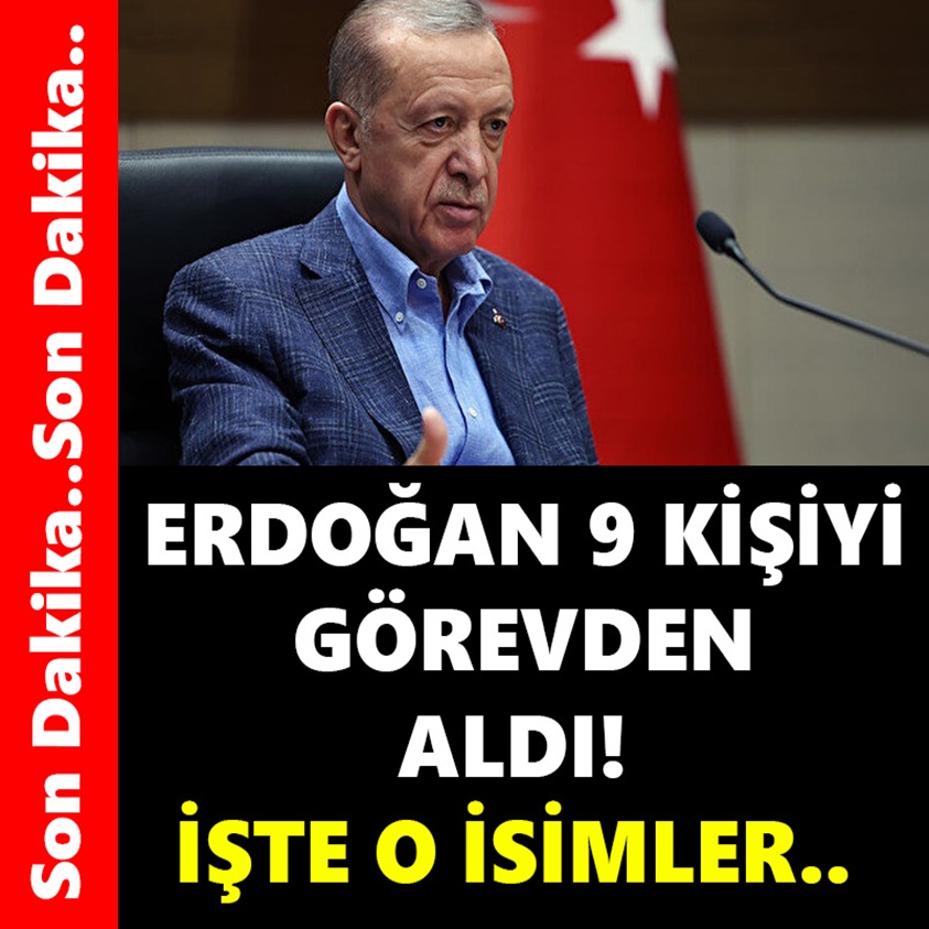 ERDOĞAN 9 KİŞİYİ GÖREVDEN ALDI İŞTE O İSİMLER!