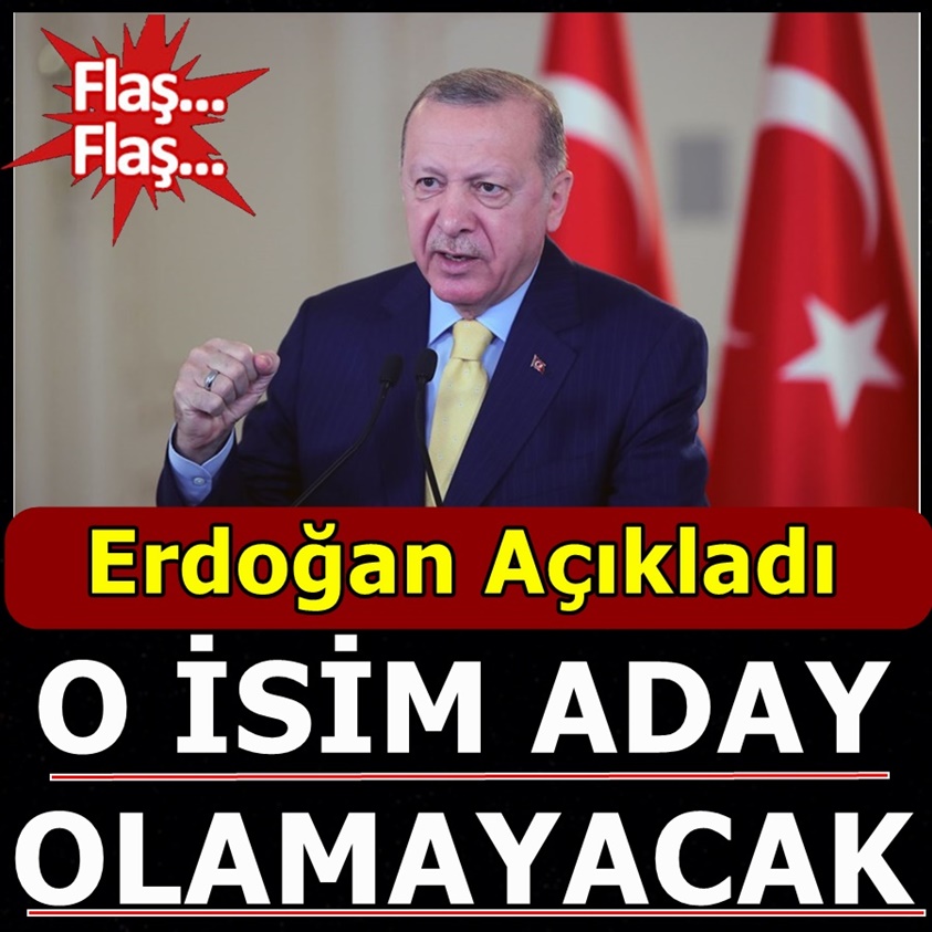 ERDOĞAN AÇIKLADI O İSİM ADAY OLAMAYACAK