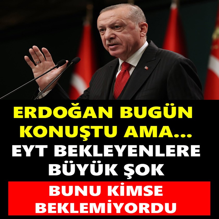 ERDOĞAN BUGÜN KONUŞTU AMA EYT BEKLEYENLERE BÜYÜK ŞOK