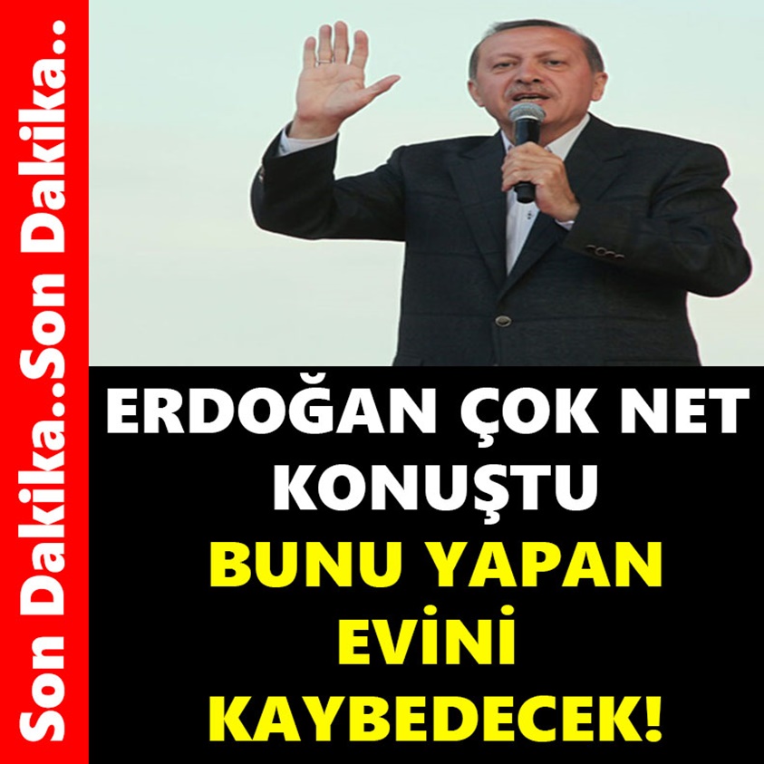 ERDOĞAN ÇOK NET KONUŞTU BUNU YAPAN EVİNİ KAYBEDECEK