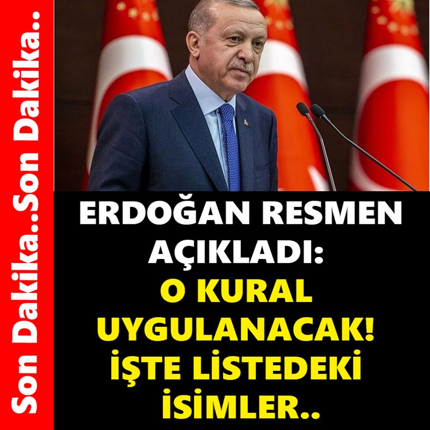 ERDOĞAN RESMEN AÇIKLADI O KURAL UYGULANACAK İŞTE LİSTEDEKİ İSİMLER