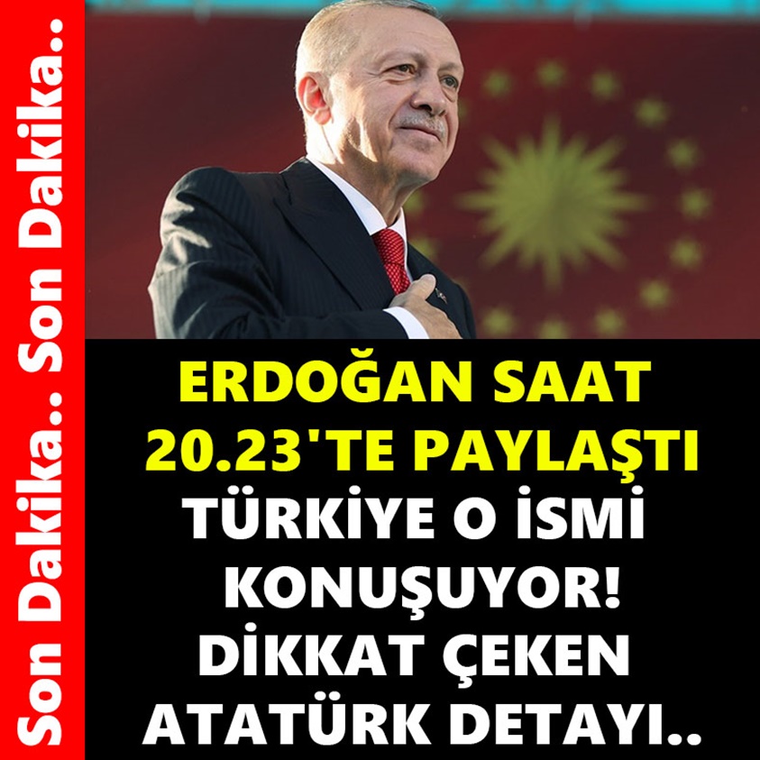 ERDOĞAN SAAT 20.23'TE PAYLAŞTI TÜRKİYE O İSMİ KONUŞUYOR!