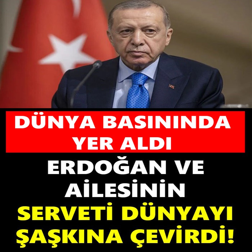 ERDOĞAN VE AİLESİNİN SERVETİ DÜNYAYI ŞAŞKINA ÇEVİRDİ!